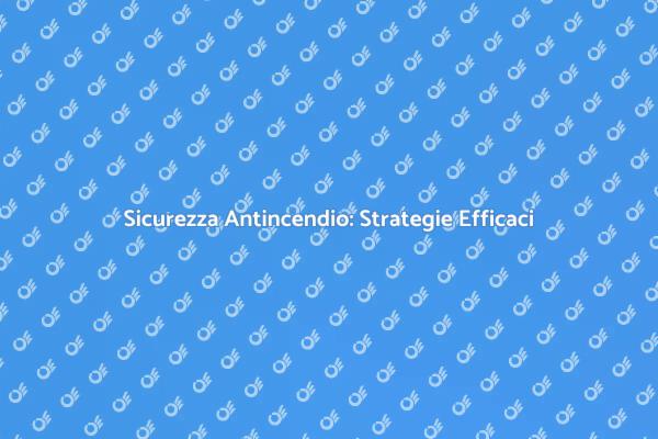 Antincendi: Prevenzione e Sicurezza Efficace