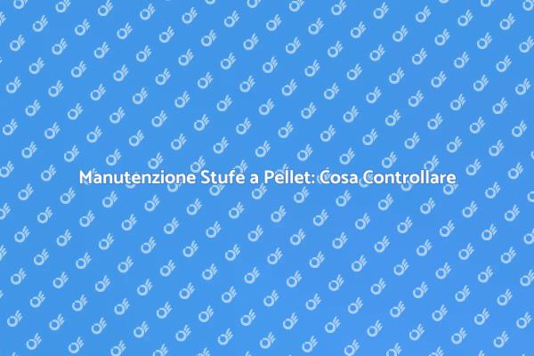 Controllo Stufe a Pellet: Cosa Sapere