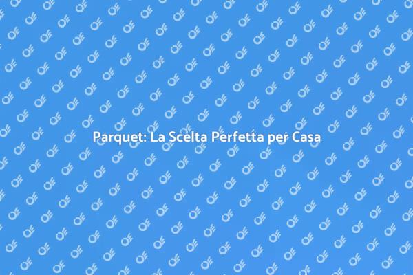 Parquet: Stile e Comfort per la Tua Casa