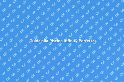 Costruire una Piscina Infinity da Sogno