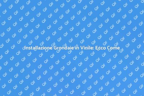 Grondaie in Vinile: Guida all'Installazione