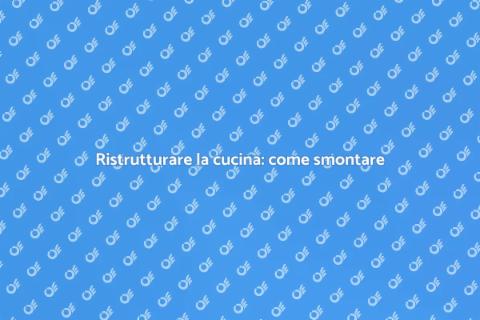 Smontare la cucina: guida pratica