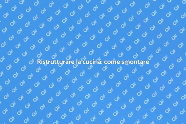 Rinnovare la cucina: smontaggio facile