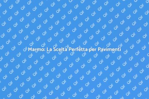 Pavimenti in Marmo: Eleganza e Resistenza