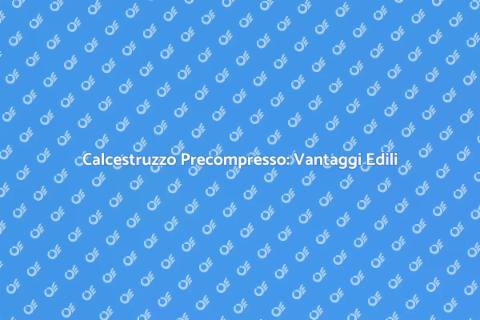 Calcestruzzo Precompresso: Innovazione