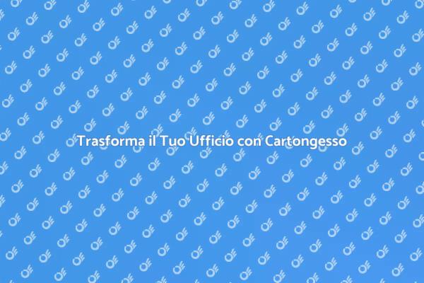 Cartongesso: Ristruttura il Tuo Ufficio