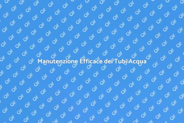 Manutenzione Tubi Acqua: Evita Problemi