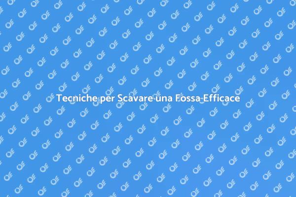 Scavo Fossa: Consigli e Tecniche
