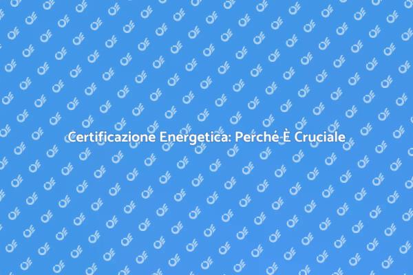 Certificazione Energetica: Un Necessario Passo