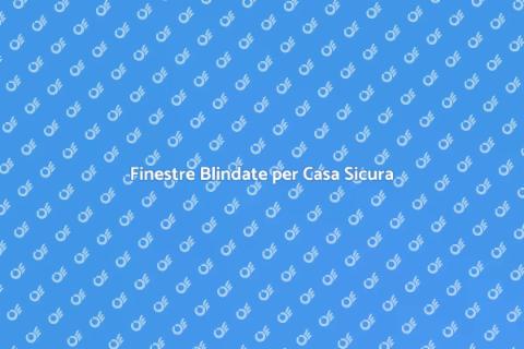 Sicurezza con Finestre Blindate