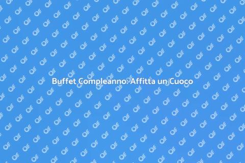 Affittare un Cuoco per Buffet Compleanno