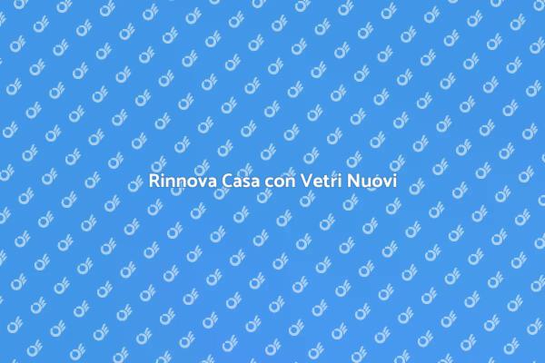 Vetri Nuovi: Rinnova e Risparmia