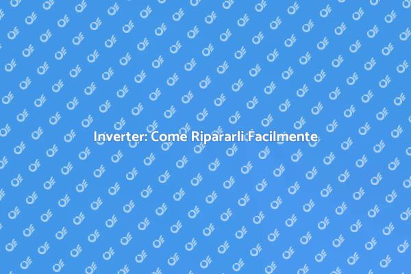 Riparazione Inverter: Tutto Quello che Devi Sapere
