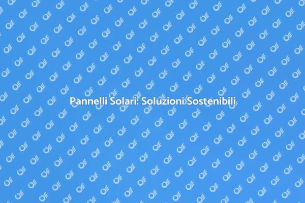 Pannelli Solari per un Futuro Sostenibile