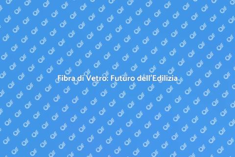 Innovazione nella Fibra di Vetro