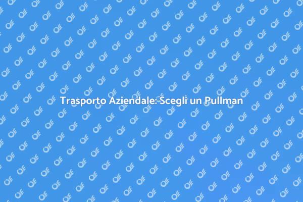 Il Vantaggio del Pullman per Aziende