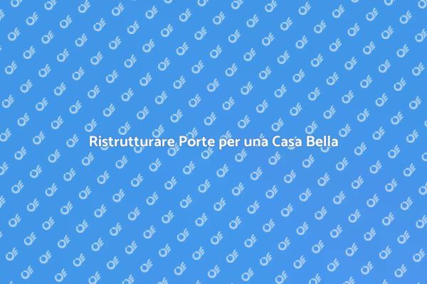 Ristrutturazione Porte: Un Nuovo Look