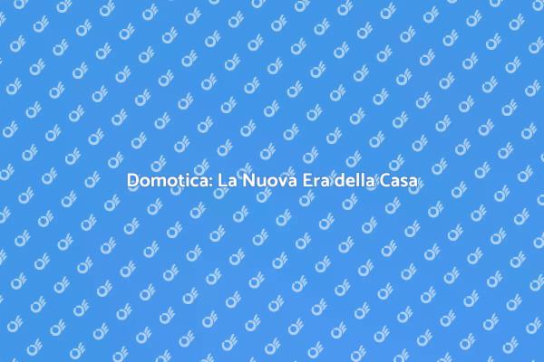 Domotica: Innovazione per la Tua Casa