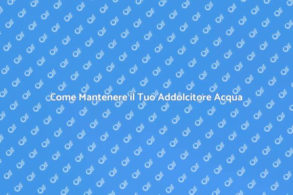 Manutenzione Efficace dell'Addolcitore