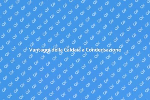 Caldaia a Condensazione: Guida Completa