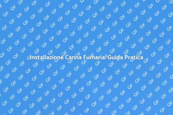 Canna Fumaria: Vantaggi e Installazione