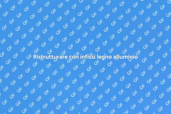 Scegli infissi legno alluminio per la tua casa