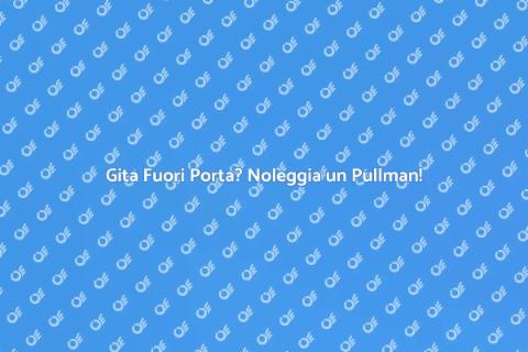 Noleggio Pullman per Gita Fuori Porta