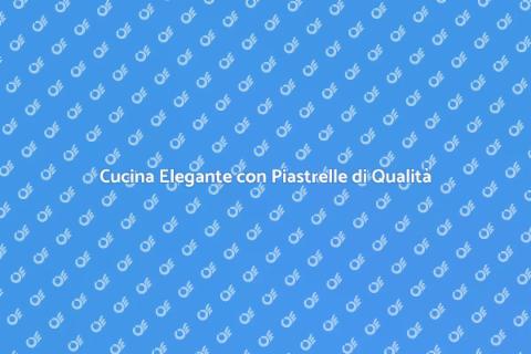 Piastrelle Cucina: Alta Qualità e Stile