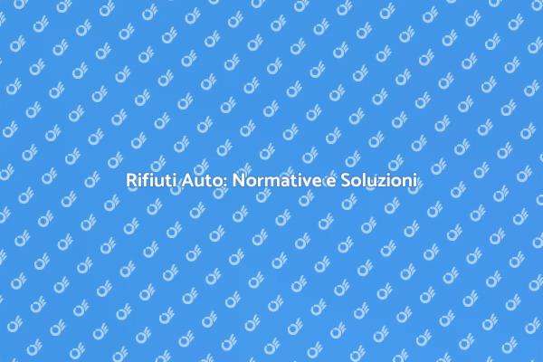Rifiuti Automobilistici: Normative e Impatti