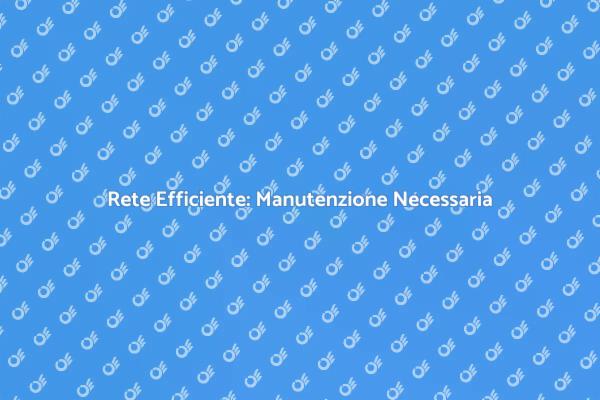 Manutenzione Rete: Fondamentale per il Futuro