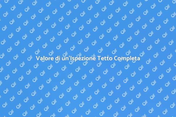 Importanza dell'Ispezione Tetto