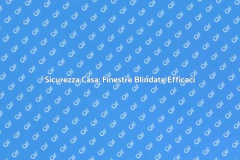 Finestre Blindate per Sicurezza Casa