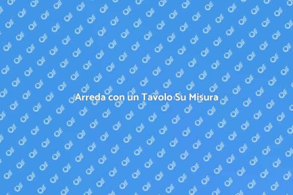 Crea il Tuo Tavolo Su Misura