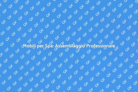 Assemblaggio Mobili per Spa di Relax