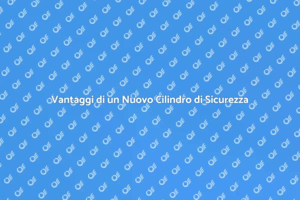 Perché Scegliere un Nuovo Cilindro di Sicurezza