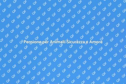 Pensione per Animali: Cura e Benessere