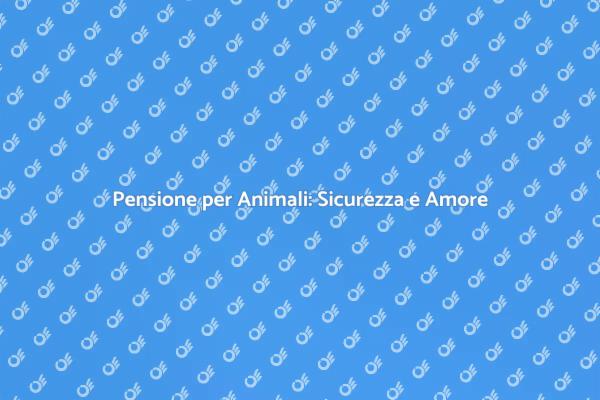 Pensione per Animali: Il Rifugio Ideale