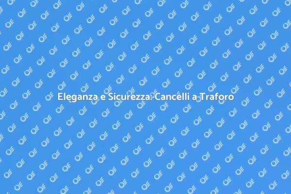 Cancelli a Traforo: Bellezza e Funzionalità