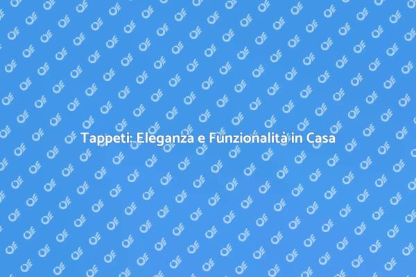 Trasforma la Tua Casa con i Tappeti