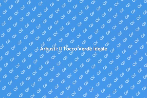 Arbusti per un Giardino Incantevole