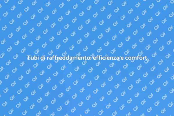 Importanza dei tubi per raffreddamento