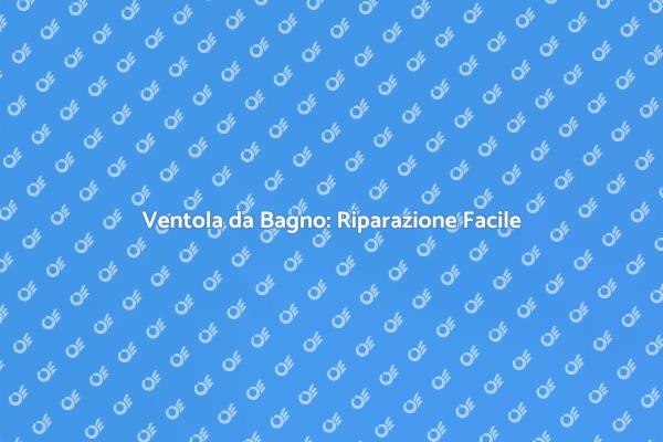 Ripara la Ventola del Tuo Bagno Oggi