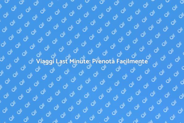 Prenota Biglietti Last Minute con Facilità