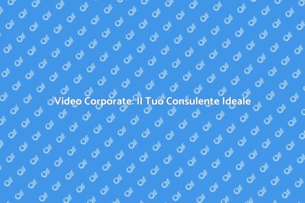 L'importanza del Consulente Video Corporate