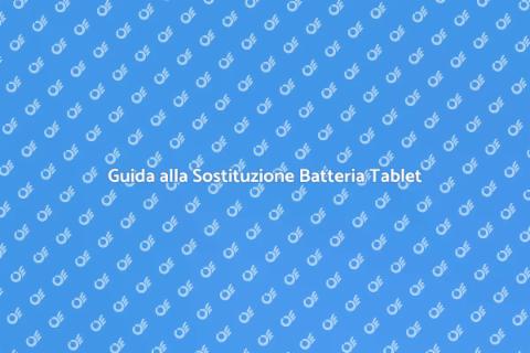 Sostituzione Batteria Tablet: Guida Pratica