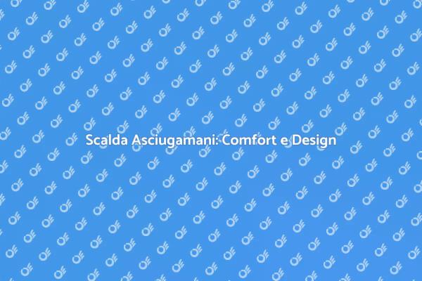 Scalda Asciugamani: Eleganza nel Bagno