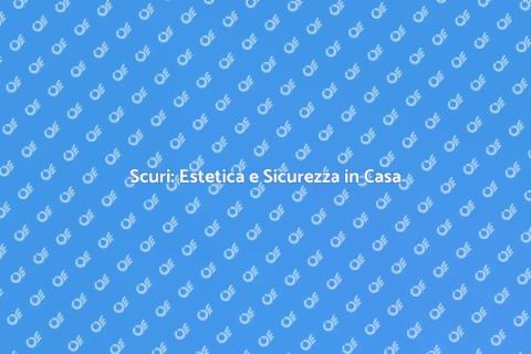 Installare Scuri: Comfort e Sicurezza