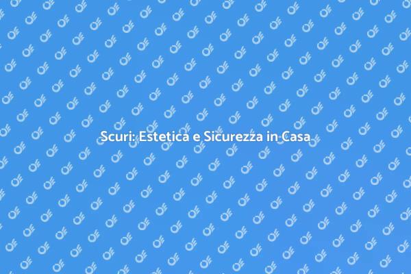 Scuri: Un Investimento per la Tua Casa