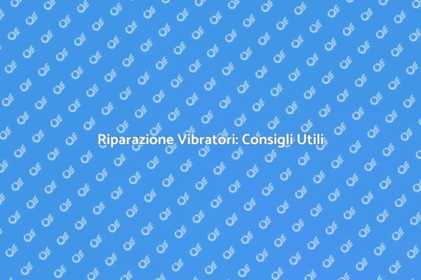 Come Riparare il Tuo Vibratore