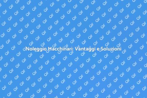 Noleggiare Macchinari per Ogni Progetto